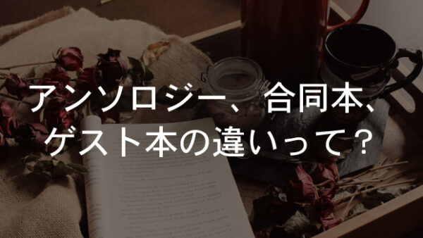 「アンソロジー」「合同本」「ゲスト本」の違いって？同人誌の種類と差異