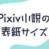 【2023年版】Pixiv小説の表紙サイズ