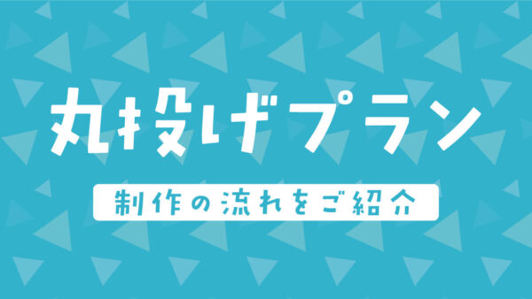 「全部丸投げプラン」の制作の流れ